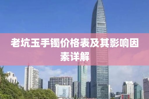 老坑玉手镯价格表及其影响因素详解