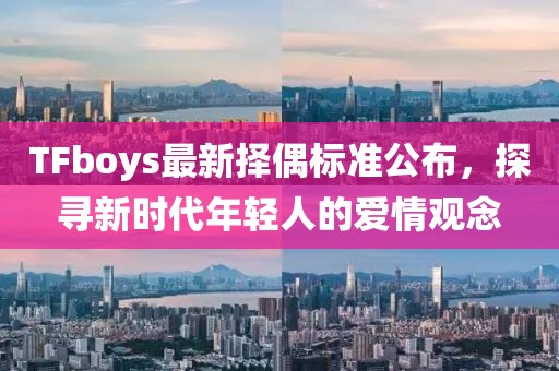 TFboys最新择偶标准公布，探寻新时代年轻人的爱情观念