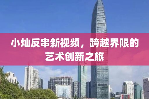 小灿反串新视频，跨越界限的艺术创新之旅