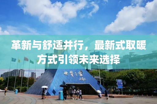 革新与舒适并行，最新式取暖方式引领未来选择