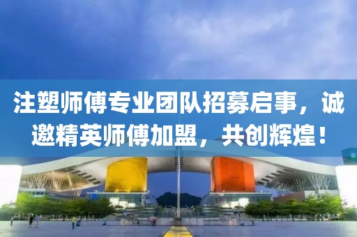 注塑师傅专业团队招募启事，诚邀精英师傅加盟，共创辉煌！