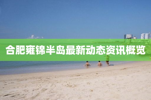 合肥雍锦半岛最新动态资讯概览