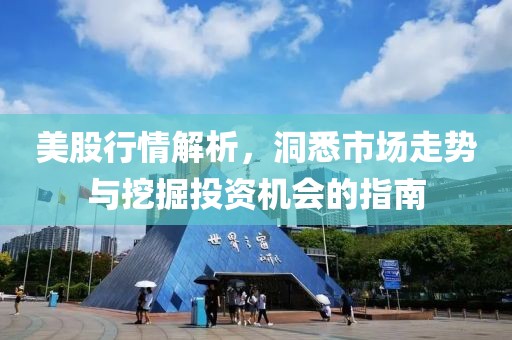 美股行情解析，洞悉市场走势与挖掘投资机会的指南