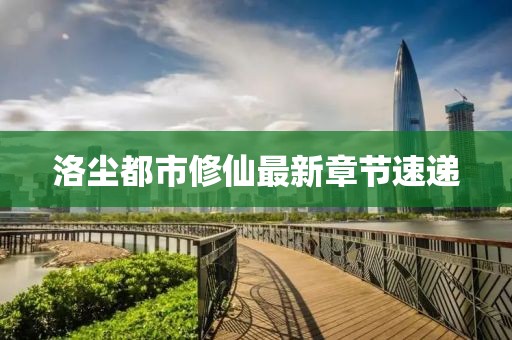 洛尘都市修仙最新章节速递