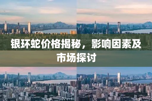 银环蛇价格揭秘，影响因素及市场探讨