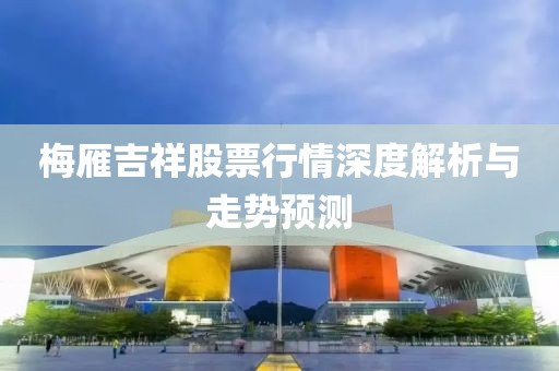 梅雁吉祥股票行情深度解析与走势预测