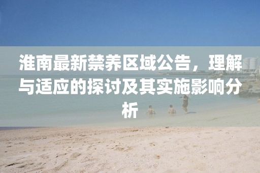 淮南最新禁养区域公告，理解与适应的探讨及其实施影响分析
