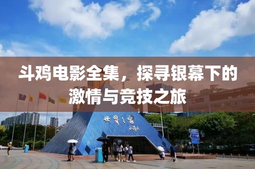 斗鸡电影全集，探寻银幕下的激情与竞技之旅