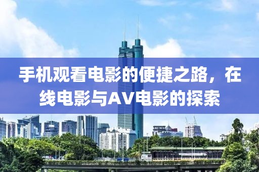 手机观看电影的便捷之路，在线电影与AV电影的探索