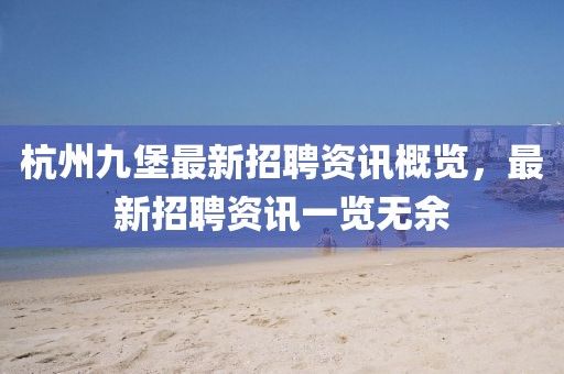 杭州九堡最新招聘资讯概览，最新招聘资讯一览无余
