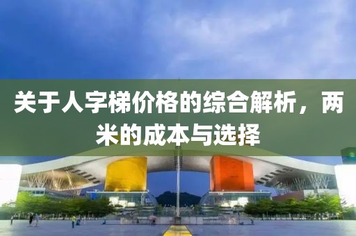 关于人字梯价格的综合解析，两米的成本与选择