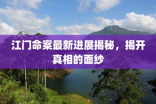 江门命案最新进展揭秘，揭开真相的面纱