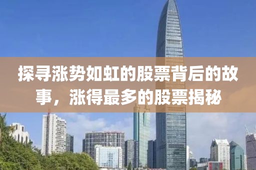 探寻涨势如虹的股票背后的故事，涨得最多的股票揭秘
