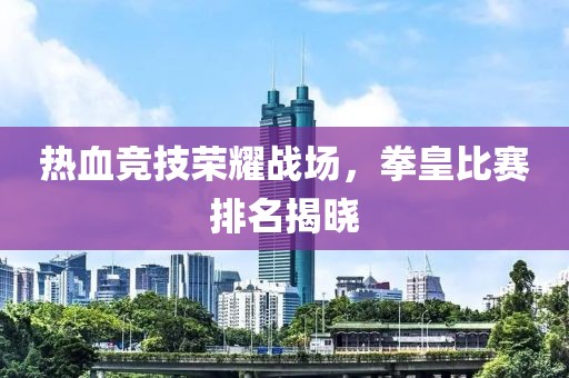 热血竞技荣耀战场，拳皇比赛排名揭晓