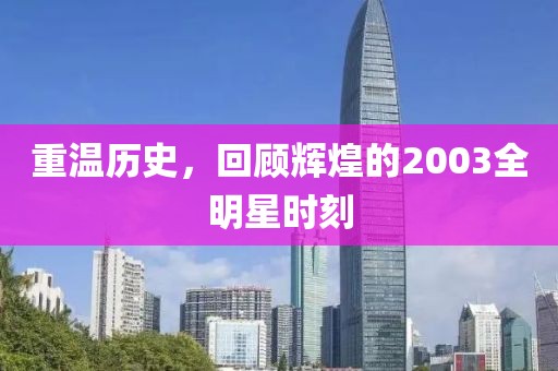重温历史，回顾辉煌的2003全明星时刻