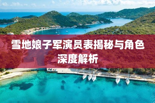 雪地娘子军演员表揭秘与角色深度解析