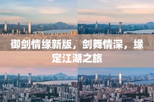御剑情缘新版，剑舞情深，缘定江湖之旅