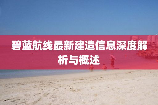 碧蓝航线最新建造信息深度解析与概述