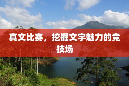 真文比赛，挖掘文字魅力的竞技场