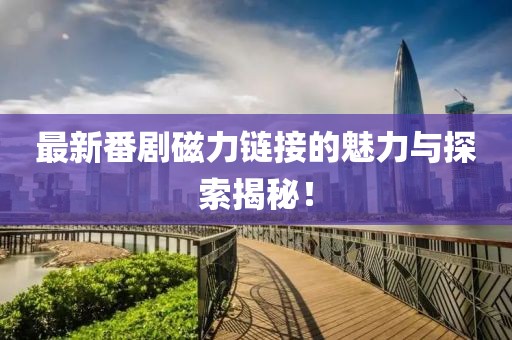 最新番剧磁力链接的魅力与探索揭秘！