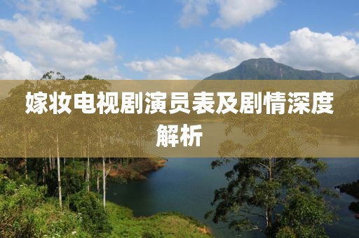 嫁妆电视剧演员表及剧情深度解析