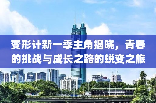 变形计新一季主角揭晓，青春的挑战与成长之路的蜕变之旅