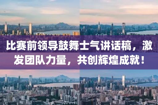 比赛前领导鼓舞士气讲话稿，激发团队力量，共创辉煌成就！
