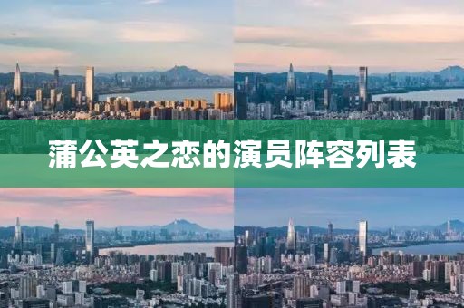 蒲公英之恋的演员阵容列表