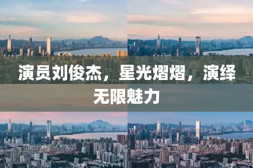 演员刘俊杰，星光熠熠，演绎无限魅力