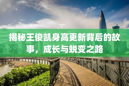 揭秘王俊凯身高更新背后的故事，成长与蜕变之路