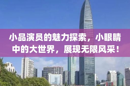 小品演员的魅力探索，小眼睛中的大世界，展现无限风采！