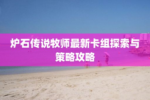 炉石传说牧师最新卡组探索与策略攻略