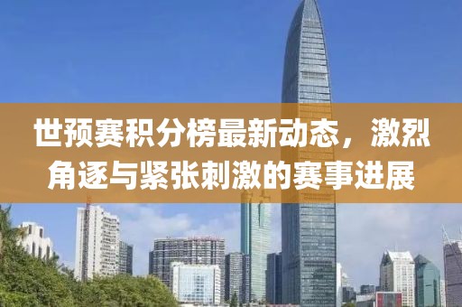世预赛积分榜最新动态，激烈角逐与紧张刺激的赛事进展