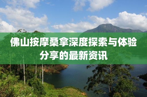 佛山按摩桑拿深度探索与体验分享的最新资讯