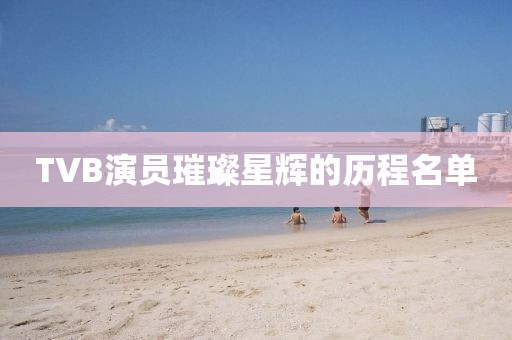 TVB演员璀璨星辉的历程名单