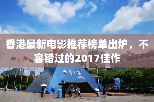 香港最新电影推荐榜单出炉，不容错过的2017佳作