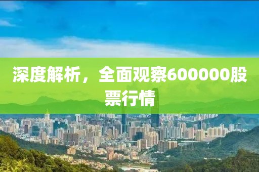 深度解析，全面观察600000股票行情