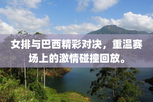 女排与巴西精彩对决，重温赛场上的激情碰撞回放。