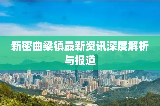 新密曲梁镇最新资讯深度解析与报道