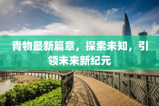 青物最新篇章，探索未知，引领未来新纪元