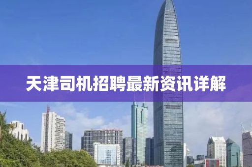 天津司机招聘最新资讯详解