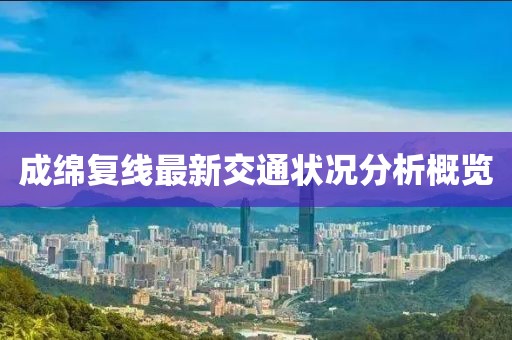 成绵复线最新交通状况分析概览
