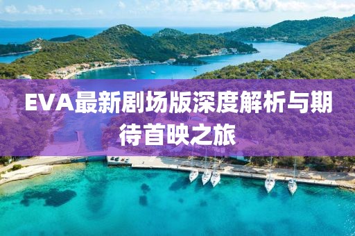 EVA最新剧场版深度解析与期待首映之旅