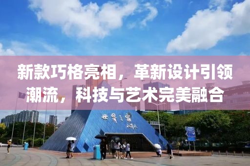 新款巧格亮相，革新设计引领潮流，科技与艺术完美融合