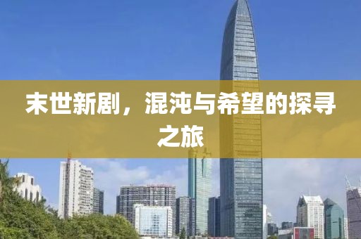 末世新剧，混沌与希望的探寻之旅