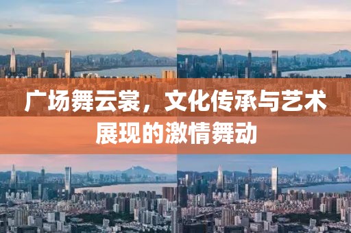 广场舞云裳，文化传承与艺术展现的激情舞动