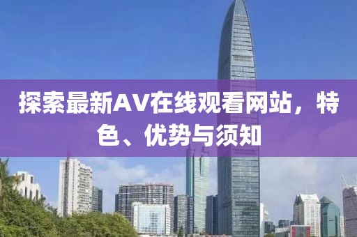 探索最新AV在线观看网站，特色、优势与须知