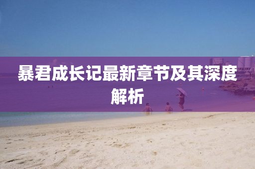 暴君成长记最新章节及其深度解析
