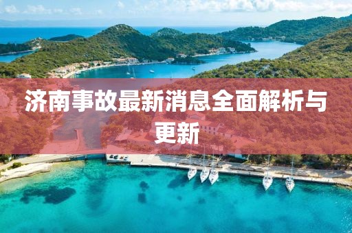 济南事故最新消息全面解析与更新