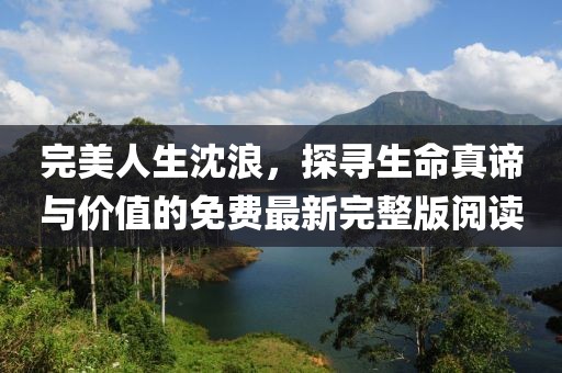 完美人生沈浪，探寻生命真谛与价值的免费最新完整版阅读